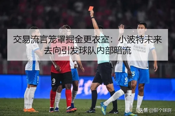 交易流言笼罩掘金更衣室：小波特未来去向引发球队内部暗流