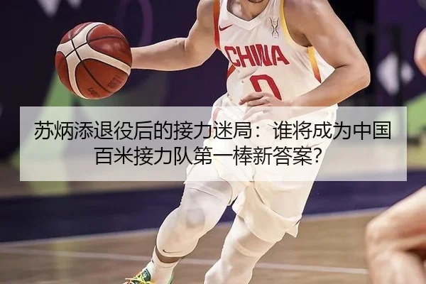 苏炳添退役后的接力迷局：谁将成为中国百米接力队第一棒新答案？