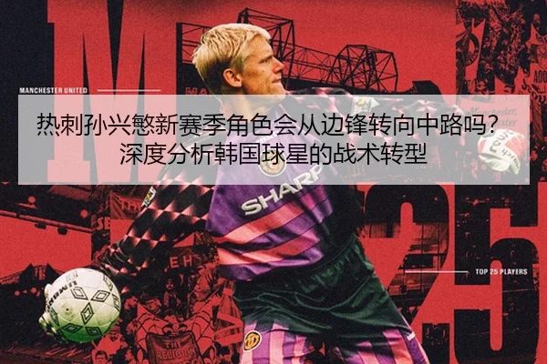 热刺孙兴慜新赛季角色会从边锋转向中路吗？深度分析韩国球星的战术转型 | MK SPORTS