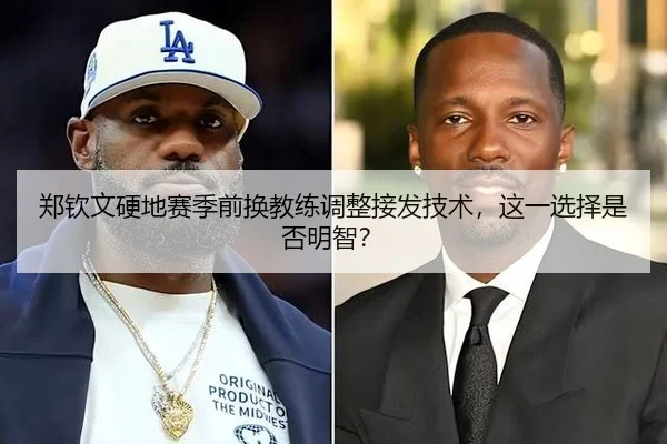郑钦文硬地赛季前换教练调整接发技术，这一选择是否明智？