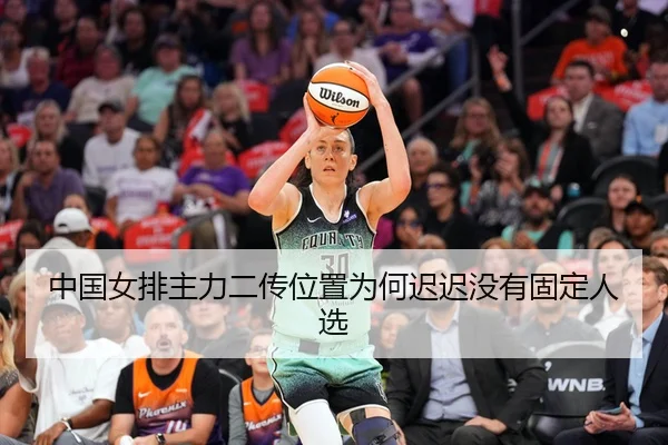 中国女排主力二传位置为何迟迟没有固定人选